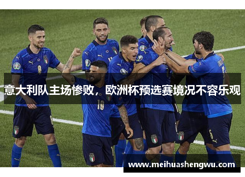意大利队主场惨败，欧洲杯预选赛境况不容乐观