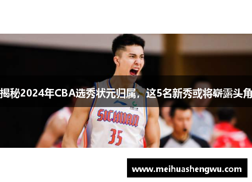 揭秘2024年CBA选秀状元归属，这5名新秀或将崭露头角