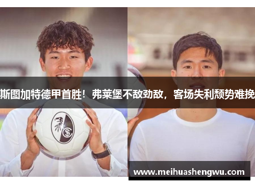 斯图加特德甲首胜！弗莱堡不敌劲敌，客场失利颓势难挽
