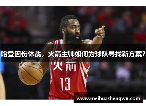 哈登因伤休战，火箭主帅如何为球队寻找新方案？