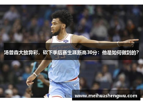 汤普森大放异彩，砍下季后赛生涯新高30分：他是如何做到的？