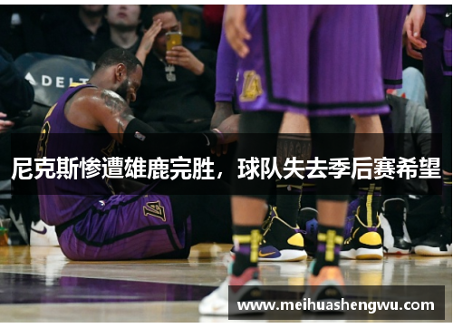 尼克斯惨遭雄鹿完胜，球队失去季后赛希望